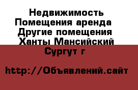 Недвижимость Помещения аренда - Другие помещения. Ханты-Мансийский,Сургут г.